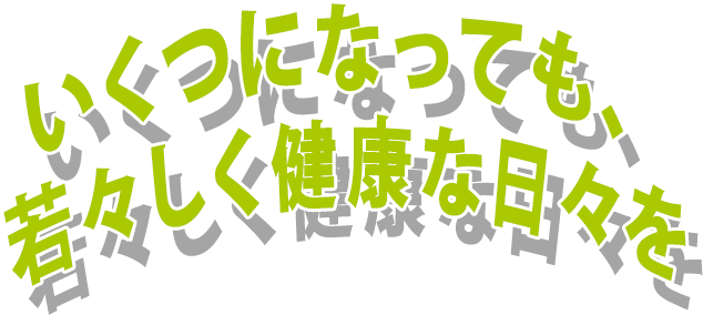 いくつになっても、若々しく健康な日々を